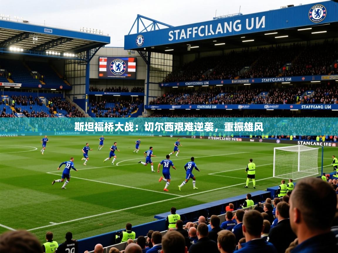斯坦福桥大战:切尔西艰难逆袭,重振雄风 斯坦福桥大战:切尔西艰难逆袭,重振雄风