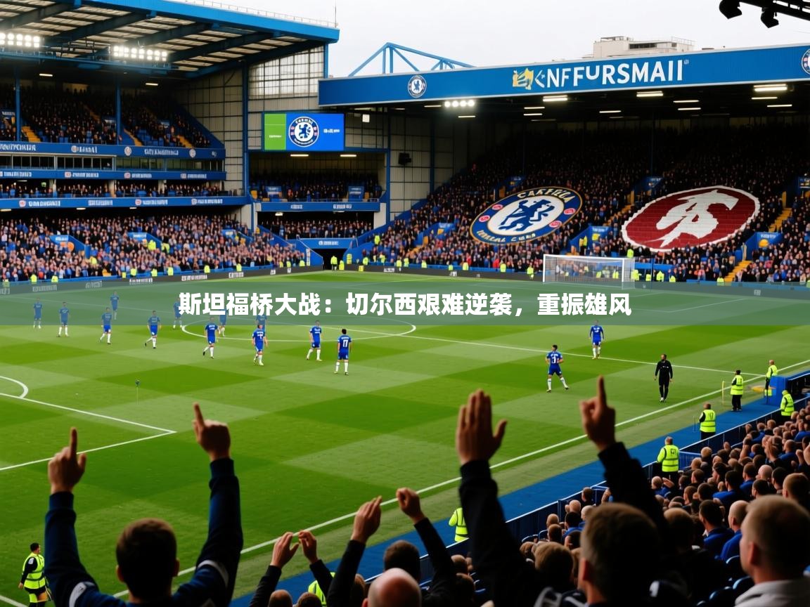 斯坦福桥大战:切尔西艰难逆袭,重振雄风 斯坦福桥大战:切尔西艰难逆袭,重振雄风