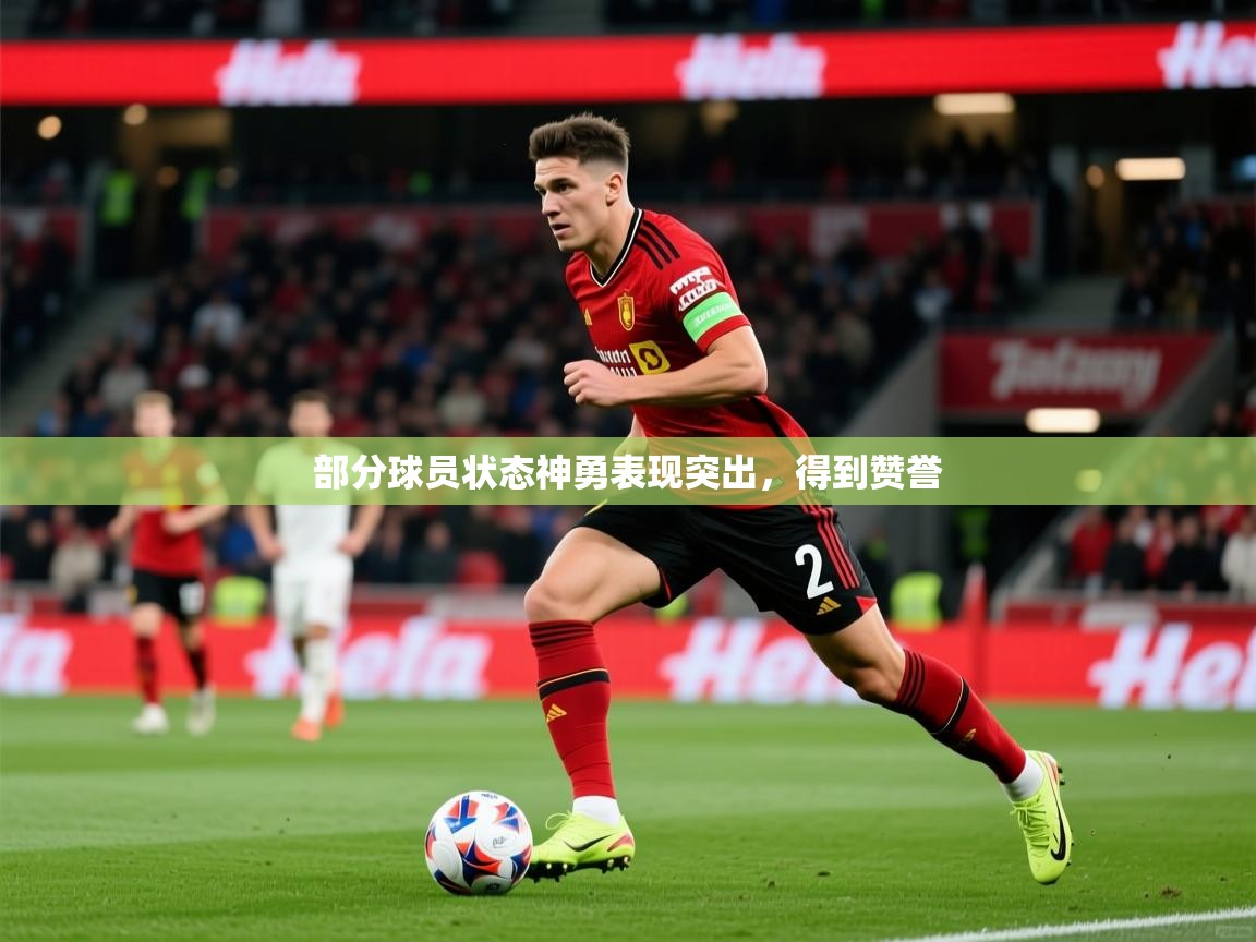 部分球员状态神勇表现突出,得到赞誉 部分球员状态神勇表现突出,得到赞誉