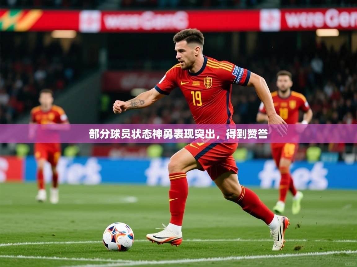 部分球员状态神勇表现突出,得到赞誉 部分球员状态神勇表现突出,得到赞誉