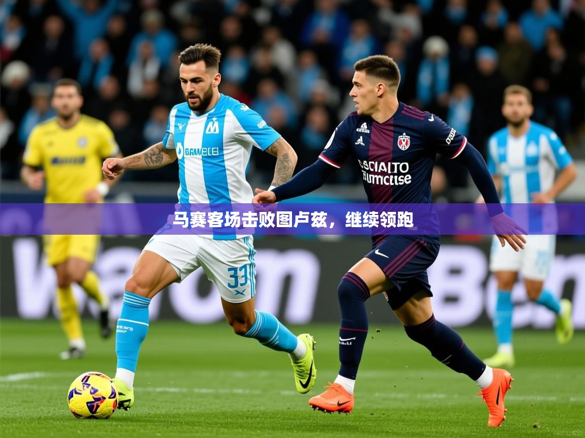 马赛客场击败图卢兹,继续领跑 马赛客场击败图卢兹,继续领跑