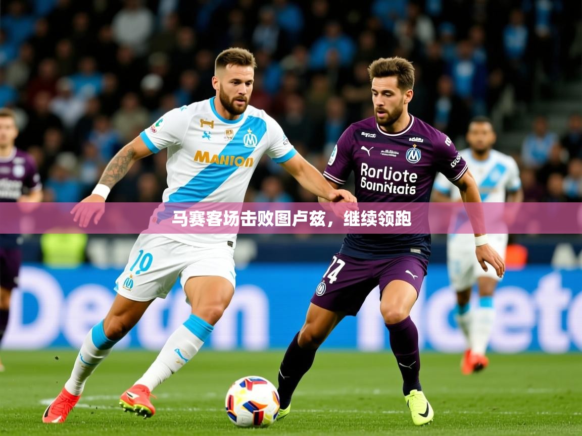 马赛客场击败图卢兹,继续领跑 马赛客场击败图卢兹,继续领跑