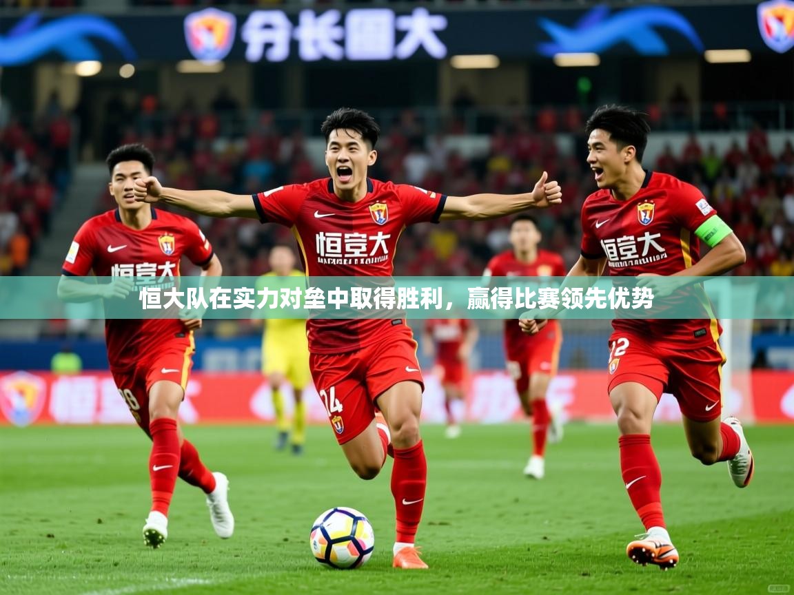 恒大队在实力对垒中取得胜利，赢得比赛领先优势
