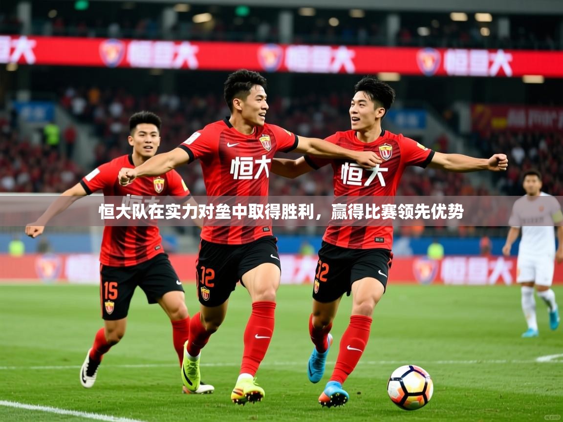恒大队在实力对垒中取得胜利，赢得比赛领先优势