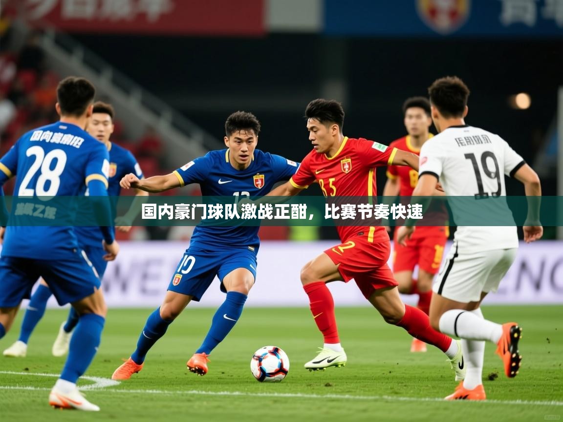 国内豪门球队激战正酣,比赛节奏快速 国内豪门球队激战正酣,比赛节奏快速