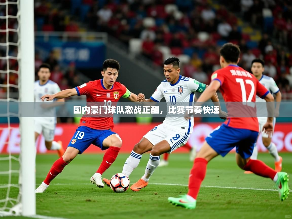 国内豪门球队激战正酣,比赛节奏快速 国内豪门球队激战正酣,比赛节奏快速