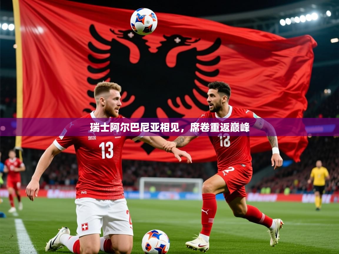 瑞士阿尔巴尼亚相见,席卷重返巅峰 瑞士阿尔巴尼亚相见,席卷重返巅峰