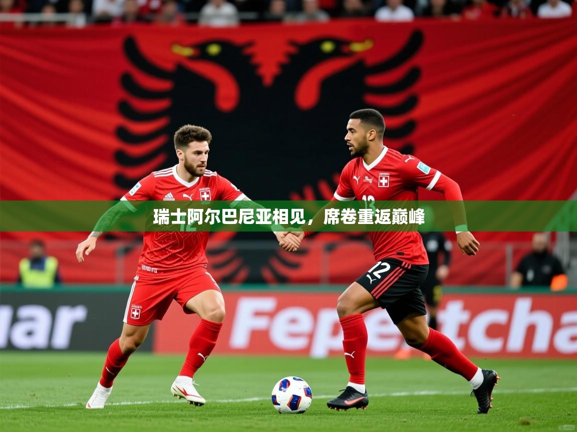 瑞士阿尔巴尼亚相见,席卷重返巅峰 瑞士阿尔巴尼亚相见,席卷重返巅峰