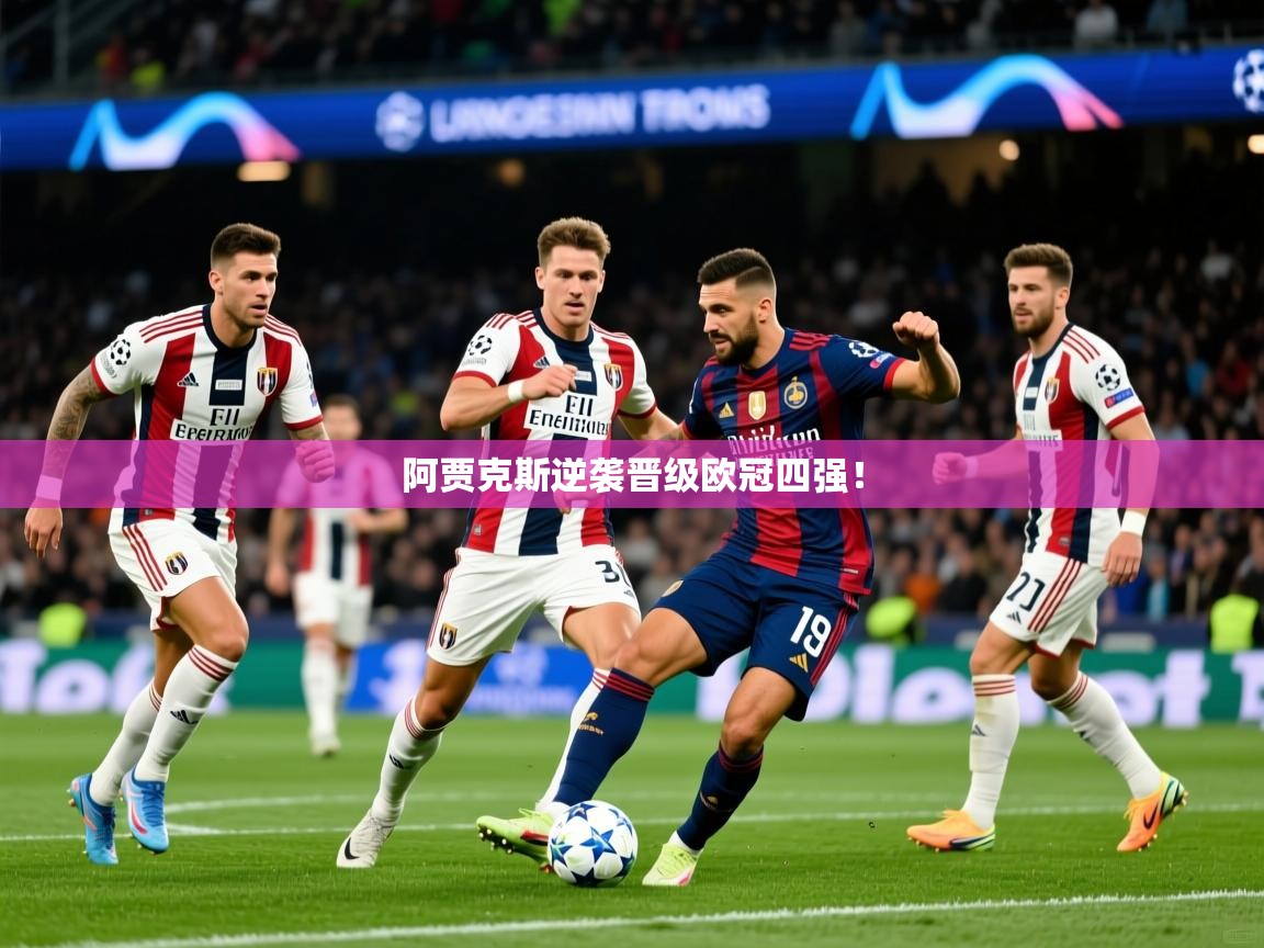 阿贾克斯逆袭晋级欧冠四强! 阿贾克斯逆袭晋级欧冠四强!