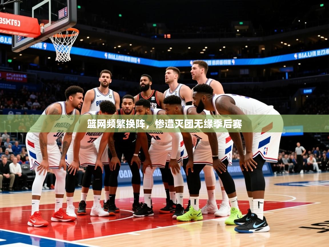 篮网频繁换阵，惨遭灭团无缘季后赛