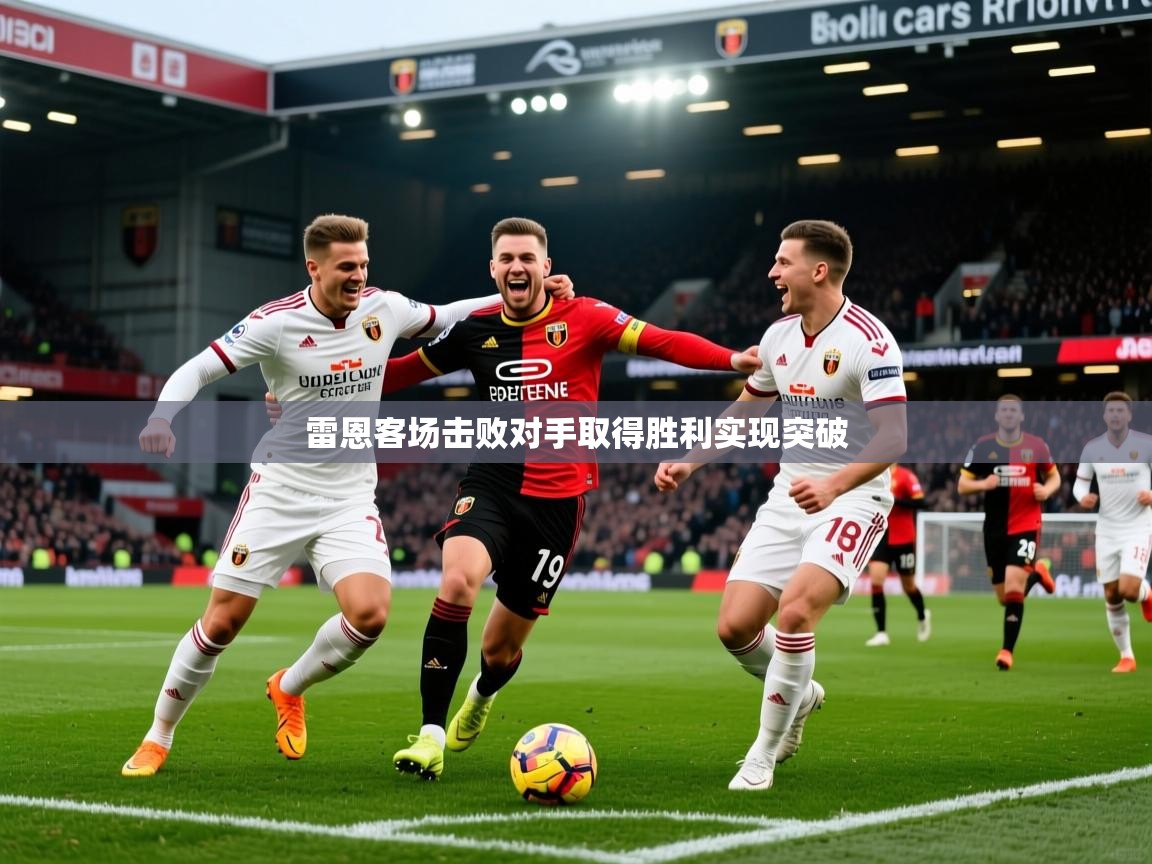 雷恩客场击败对手取得胜利实现突破