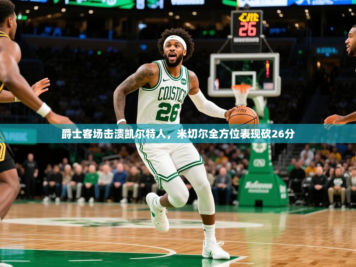 爵士客场击溃凯尔特人,米切尔全方位表现砍26分 爵士客场击溃凯尔特人,米切尔全方位表现砍26分