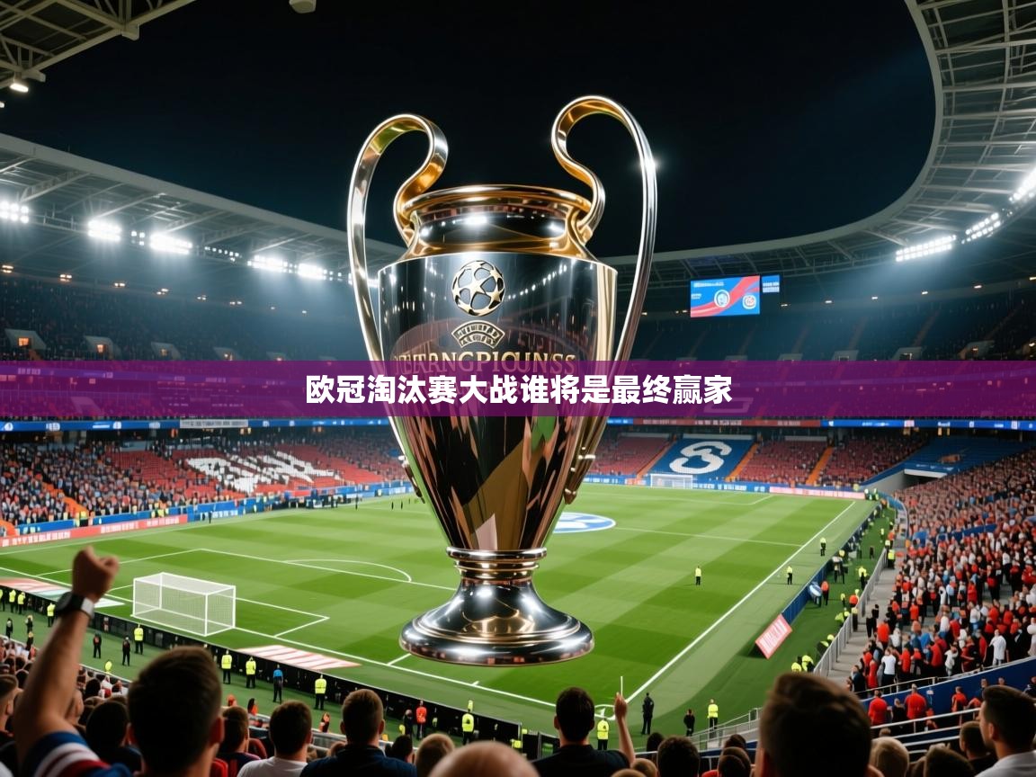 欧冠淘汰赛大战谁将是最终赢家
