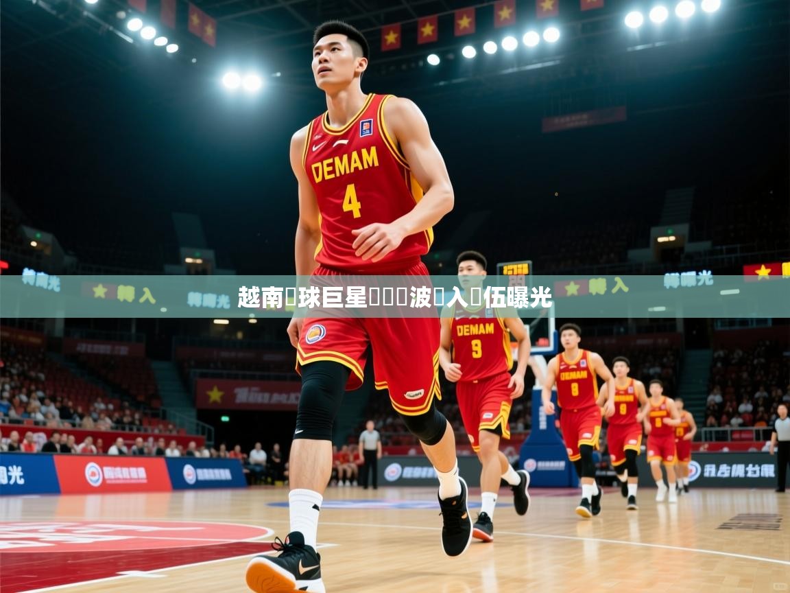 越南籃球巨星轉會風波轉入隊伍曝光