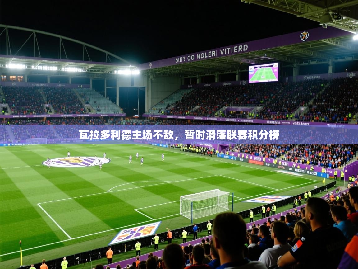 瓦拉多利德主场不敌,暂时滑落联赛积分榜 瓦拉多利德主场不敌,暂时滑落联赛积分榜