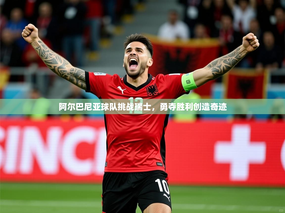 阿尔巴尼亚球队挑战瑞士,勇夺胜利创造奇迹 阿尔巴尼亚球队挑战瑞士,勇夺胜利创造奇迹