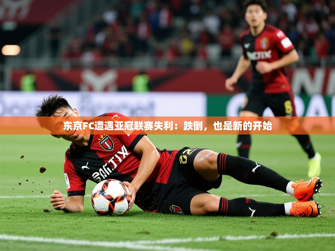 东京FC遭遇亚冠联赛失利：跌倒，也是新的开始