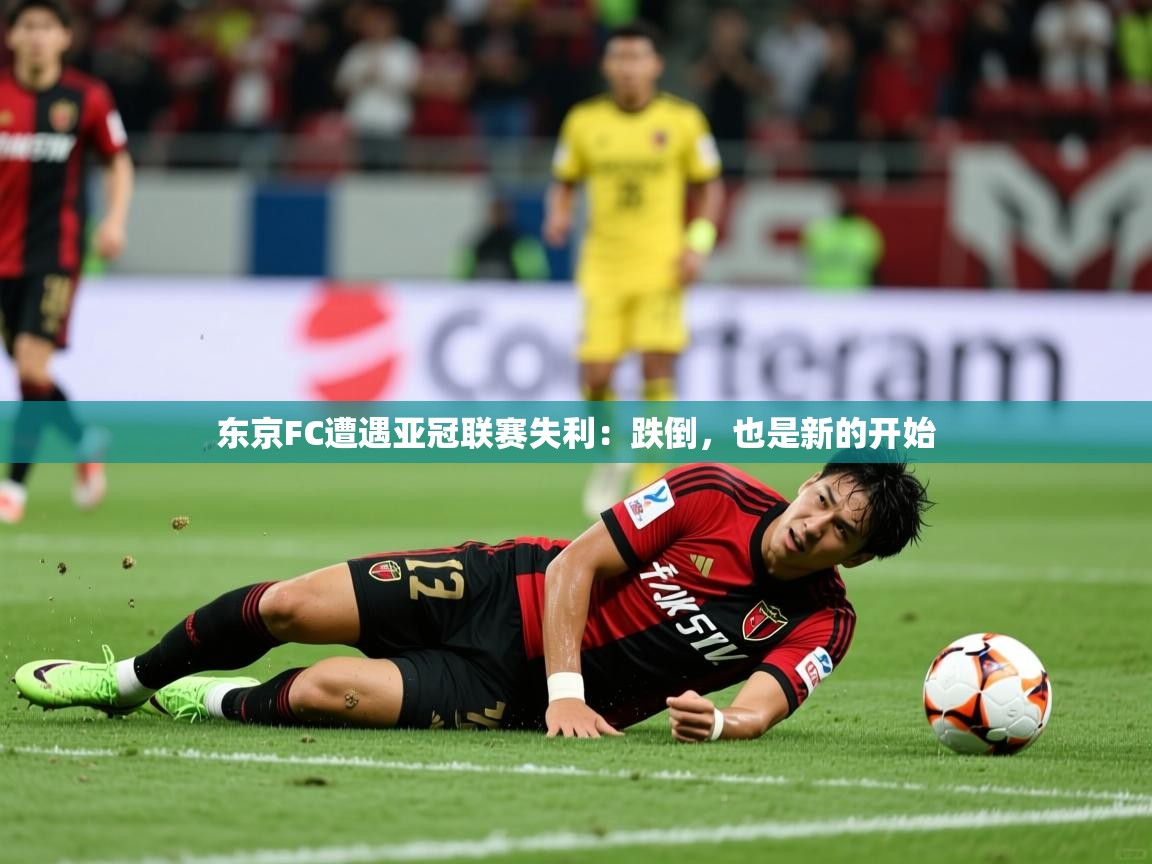 东京FC遭遇亚冠联赛失利：跌倒，也是新的开始