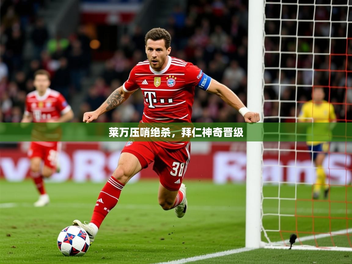 莱万压哨绝杀,拜仁神奇晋级 莱万压哨绝杀,拜仁神奇晋级