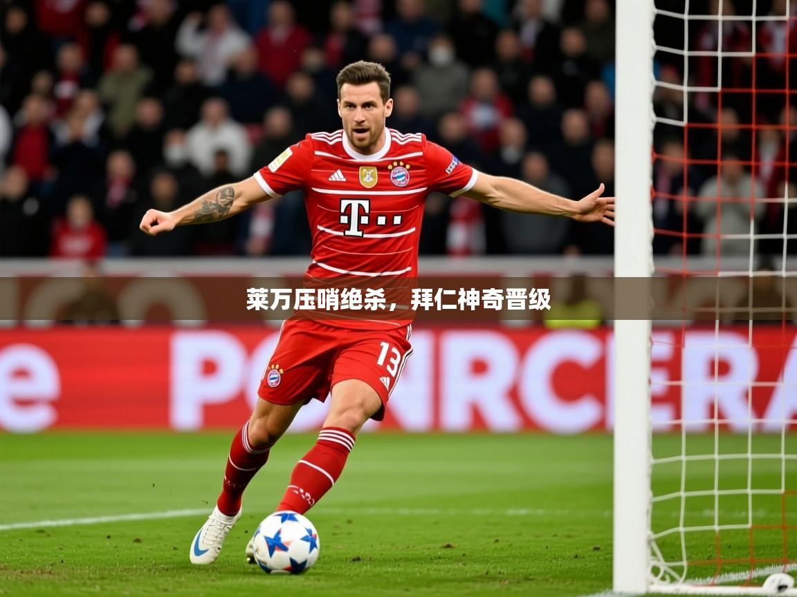 莱万压哨绝杀,拜仁神奇晋级 莱万压哨绝杀,拜仁神奇晋级