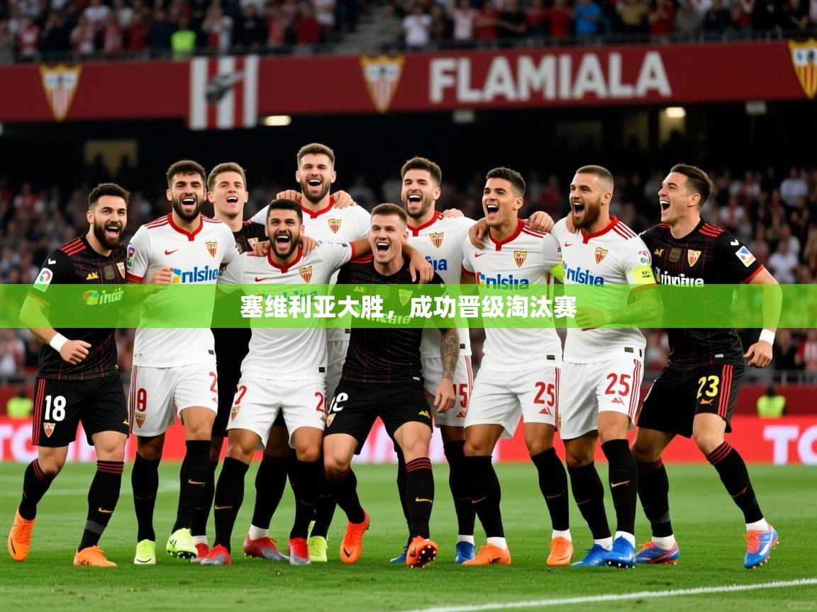 塞维利亚大胜,成功晋级淘汰赛 塞维利亚大胜,成功晋级淘汰赛