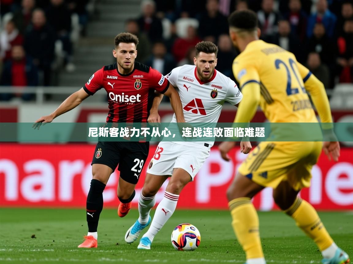 尼斯客战力不从心，连战连败面临难题