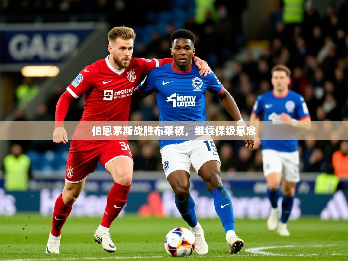 伯恩茅斯战胜布莱顿,继续保级悬念 伯恩茅斯战胜布莱顿,继续保级悬念