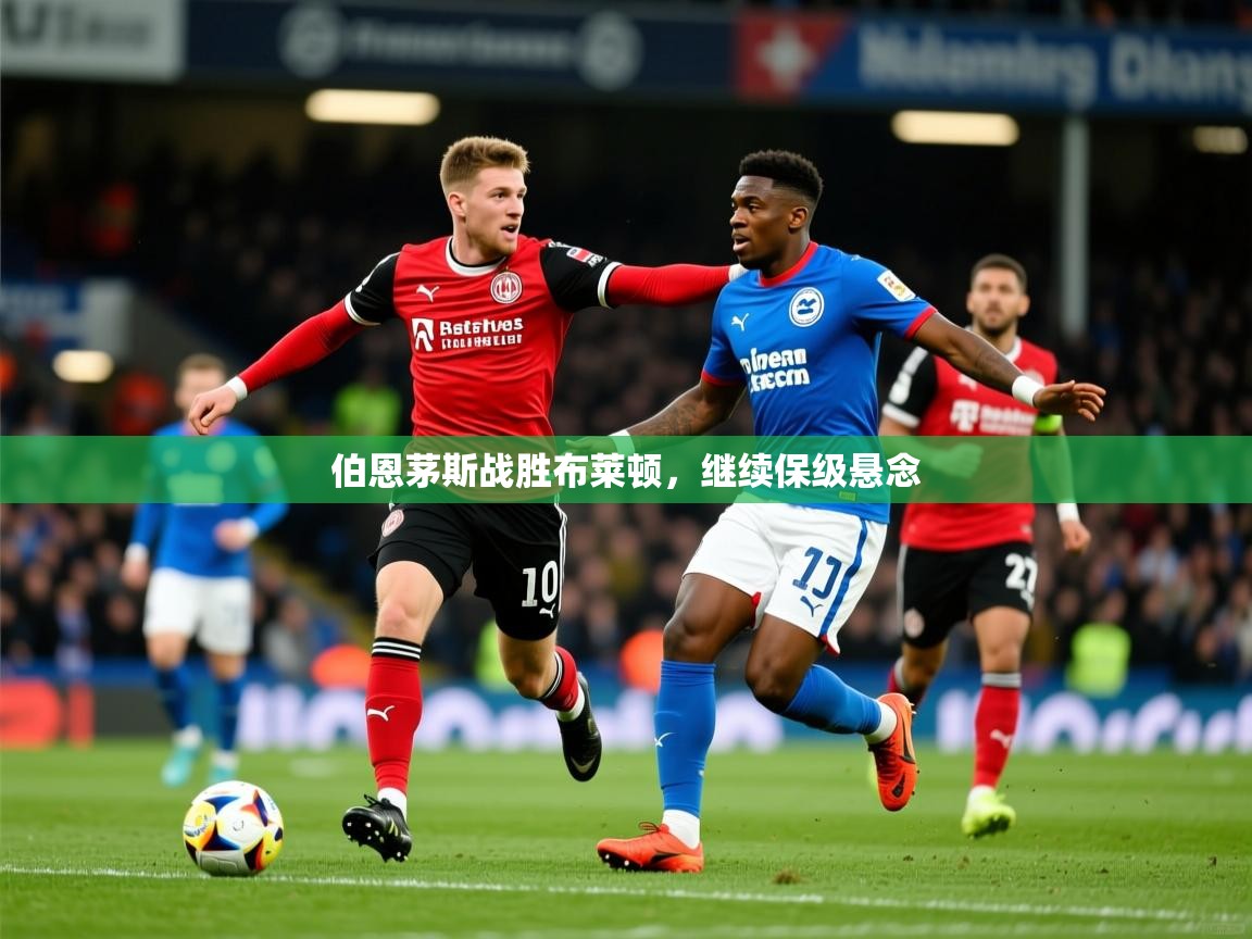 伯恩茅斯战胜布莱顿,继续保级悬念 伯恩茅斯战胜布莱顿,继续保级悬念